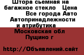 Штора сьемная на багажное стекло › Цена ­ 1 000 - Все города Авто » Автопринадлежности и атрибутика   . Московская обл.,Пущино г.